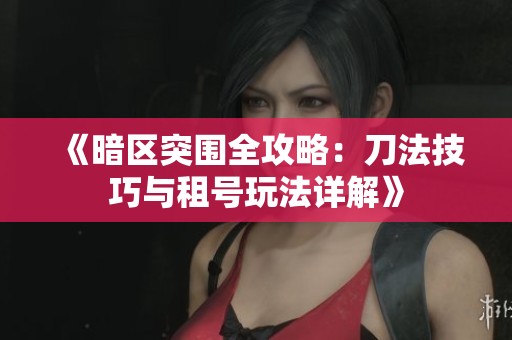 《暗区突围全攻略：刀法技巧与租号玩法详解》