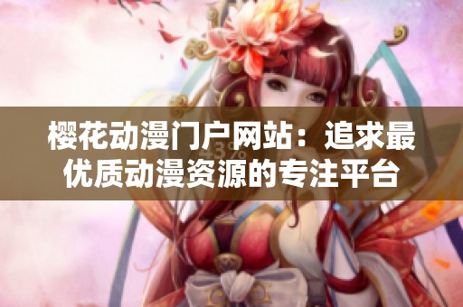 樱花动漫门户网站：追求最优质动漫资源的专注平台