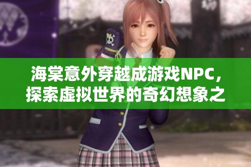 海棠意外穿越成游戏NPC，探索虚拟世界的奇幻想象之旅