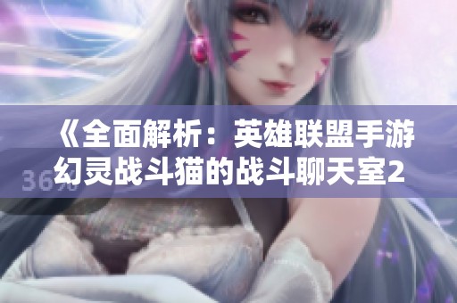 《全面解析：英雄联盟手游幻灵战斗猫的战斗聊天室2任务攻略》