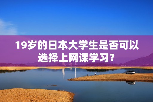 19岁的日本大学生是否可以选择上网课学习？