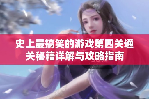 史上最搞笑的游戏第四关通关秘籍详解与攻略指南