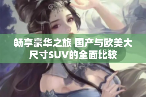 畅享豪华之旅 国产与欧美大尺寸SUV的全面比较