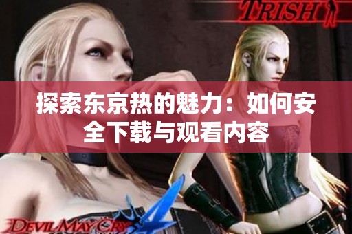 探索东京热的魅力：如何安全下载与观看内容