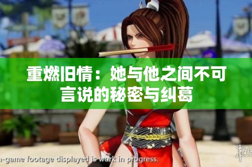 重燃旧情：她与他之间不可言说的秘密与纠葛