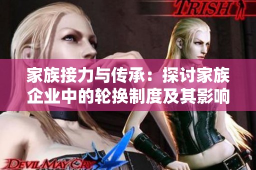 家族接力与传承：探讨家族企业中的轮换制度及其影响