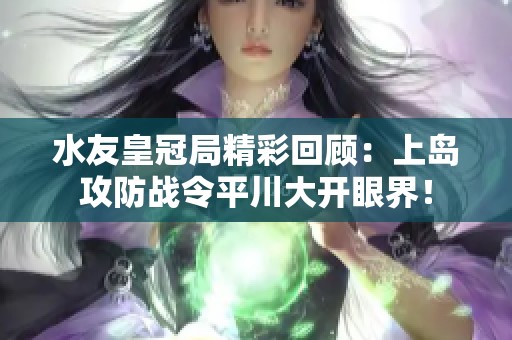 水友皇冠局精彩回顾：上岛攻防战令平川大开眼界！