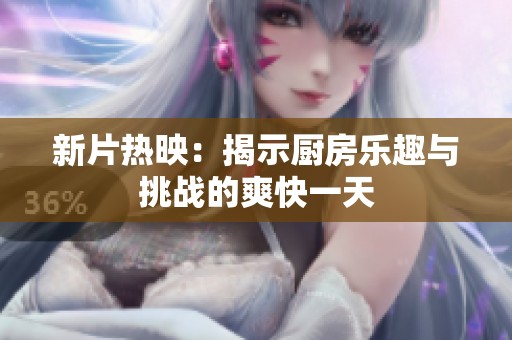 新片热映：揭示厨房乐趣与挑战的爽快一天
