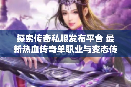 探索传奇私服发布平台 最新热血传奇单职业与变态传奇玩法介绍