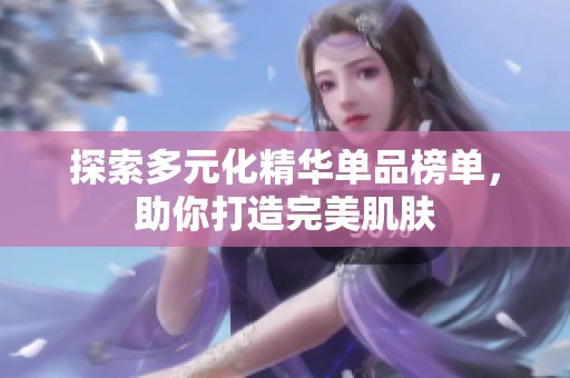 探索多元化精华单品榜单，助你打造完美肌肤