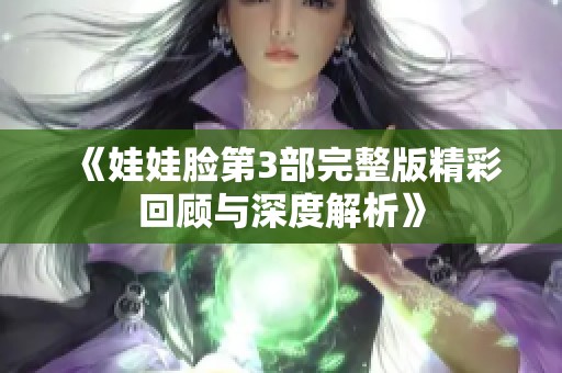 《娃娃脸第3部完整版精彩回顾与深度解析》