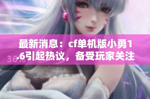 最新消息：cf单机版小勇1.6引起热议，备受玩家关注