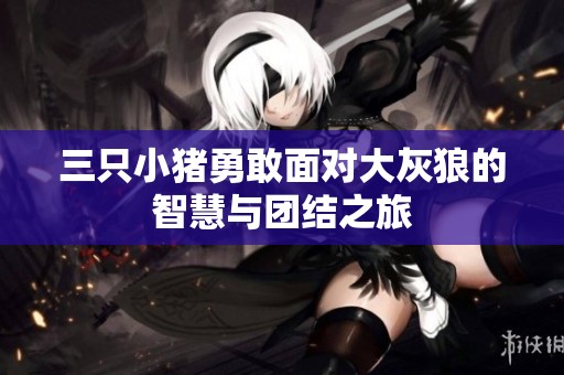 三只小猪勇敢面对大灰狼的智慧与团结之旅