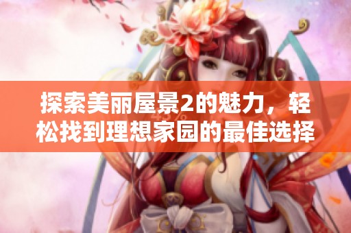 探索美丽屋景2的魅力，轻松找到理想家园的最佳选择