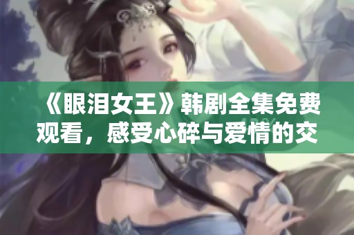 《眼泪女王》韩剧全集免费观看，感受心碎与爱情的交织
