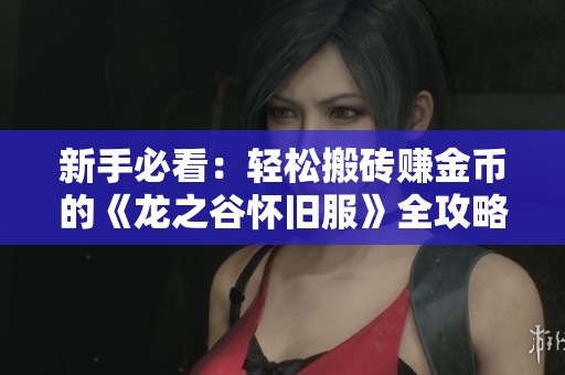 新手必看：轻松搬砖赚金币的《龙之谷怀旧服》全攻略