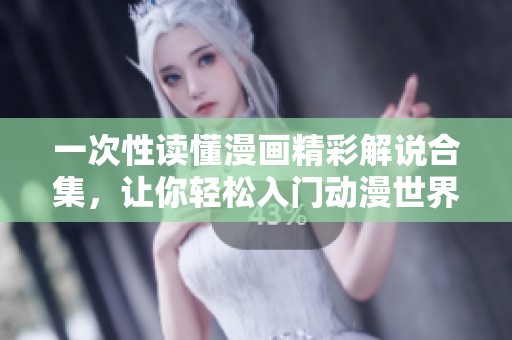 一次性读懂漫画精彩解说合集，让你轻松入门动漫世界