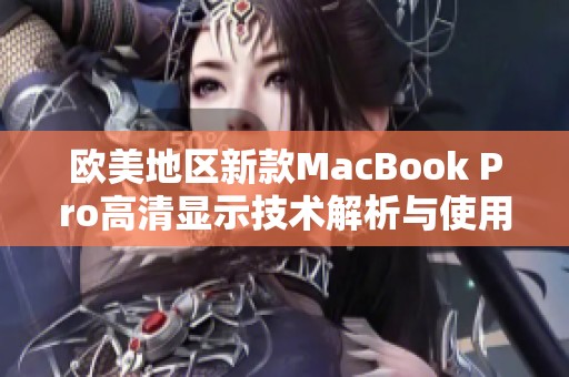 欧美地区新款MacBook Pro高清显示技术解析与使用体验分享