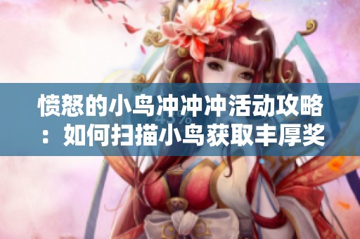 愤怒的小鸟冲冲冲活动攻略：如何扫描小鸟获取丰厚奖励