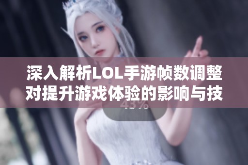 深入解析LOL手游帧数调整对提升游戏体验的影响与技巧