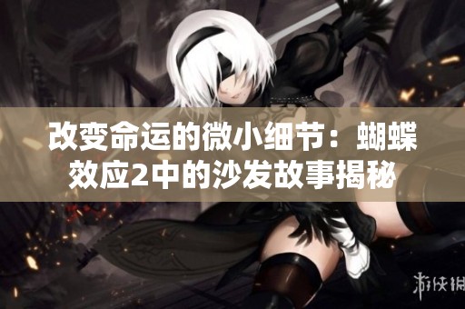 改变命运的微小细节：蝴蝶效应2中的沙发故事揭秘