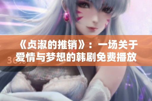 《贞淑的推销》：一场关于爱情与梦想的韩剧免费播放盛宴