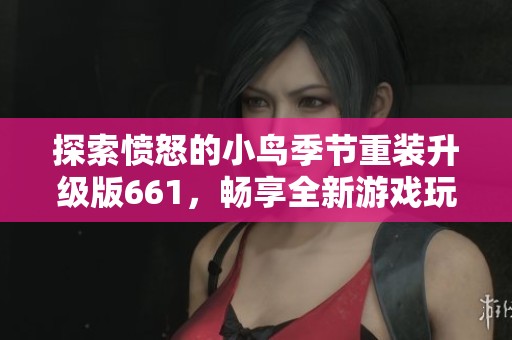 探索愤怒的小鸟季节重装升级版661，畅享全新游戏玩法体验
