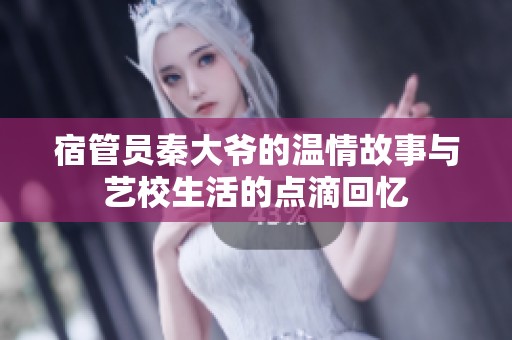 宿管员秦大爷的温情故事与艺校生活的点滴回忆