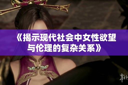 《揭示现代社会中女性欲望与伦理的复杂关系》