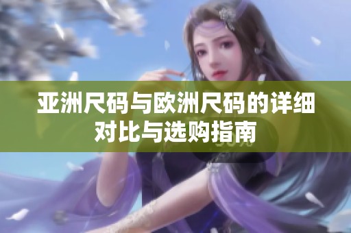亚洲尺码与欧洲尺码的详细对比与选购指南