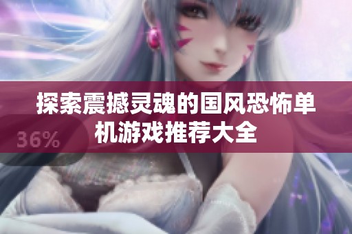 探索震撼灵魂的国风恐怖单机游戏推荐大全