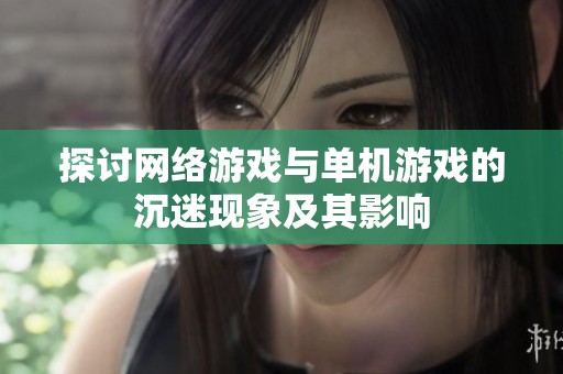 探讨网络游戏与单机游戏的沉迷现象及其影响