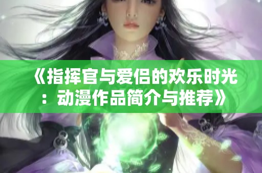 《指挥官与爱侣的欢乐时光：动漫作品简介与推荐》