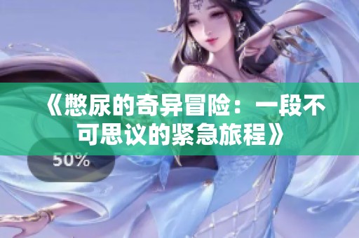 《憋尿的奇异冒险：一段不可思议的紧急旅程》