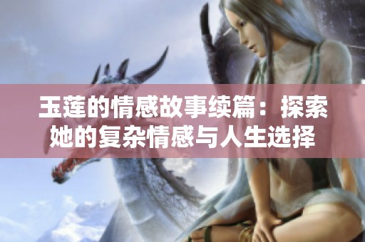 玉莲的情感故事续篇：探索她的复杂情感与人生选择
