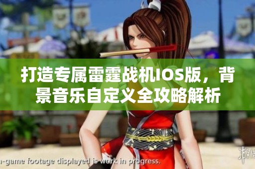 打造专属雷霆战机IOS版，背景音乐自定义全攻略解析
