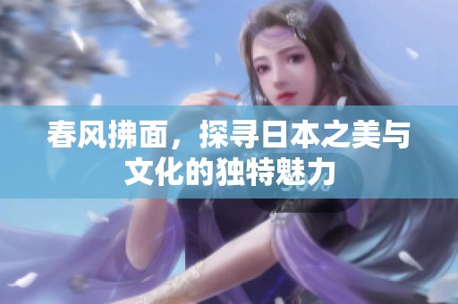 春风拂面，探寻日本之美与文化的独特魅力