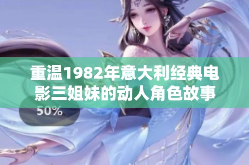 重温1982年意大利经典电影三姐妹的动人角色故事