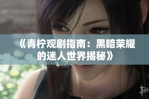 《青柠观剧指南：黑暗荣耀的迷人世界揭秘》