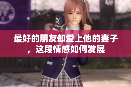 最好的朋友却爱上他的妻子，这段情感如何发展