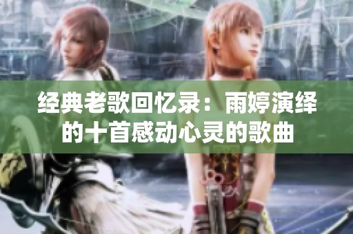 经典老歌回忆录：雨婷演绎的十首感动心灵的歌曲