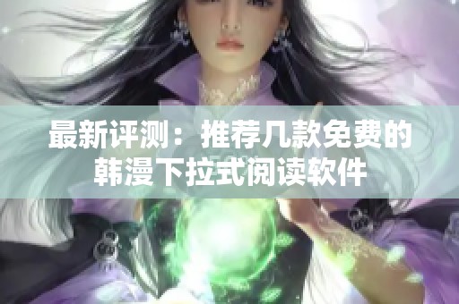 最新评测：推荐几款免费的韩漫下拉式阅读软件