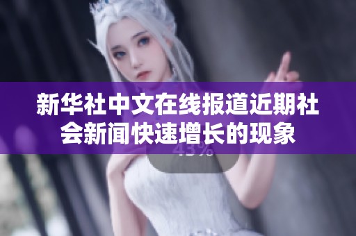 新华社中文在线报道近期社会新闻快速增长的现象