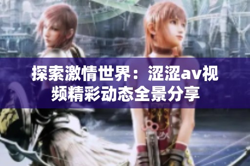 探索激情世界：涩涩av视频精彩动态全景分享