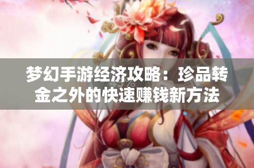 梦幻手游经济攻略：珍品转金之外的快速赚钱新方法
