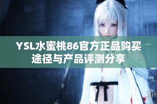 YSL水蜜桃86官方正品购买途径与产品评测分享