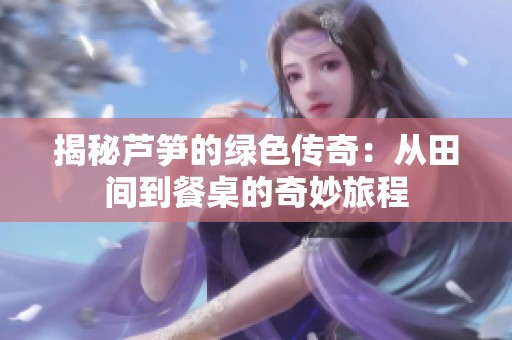 揭秘芦笋的绿色传奇：从田间到餐桌的奇妙旅程