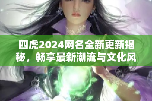 四虎2024网名全新更新揭秘，畅享最新潮流与文化风向