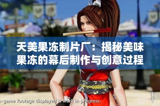 天美果冻制片厂：揭秘美味果冻的幕后制作与创意过程