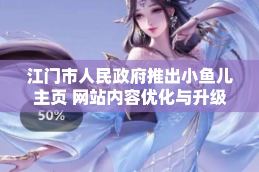 江门市人民政府推出小鱼儿主页 网站内容优化与升级方案解析